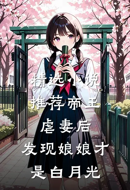 精选小说推荐帝王虐妻后，发现娘娘才是白月光