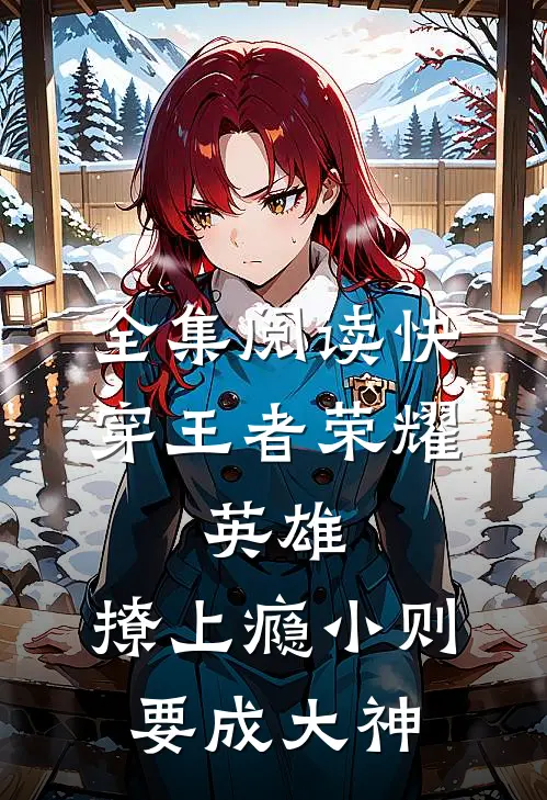 全集阅读快穿王者荣耀:英雄,撩上瘾小则要成大神