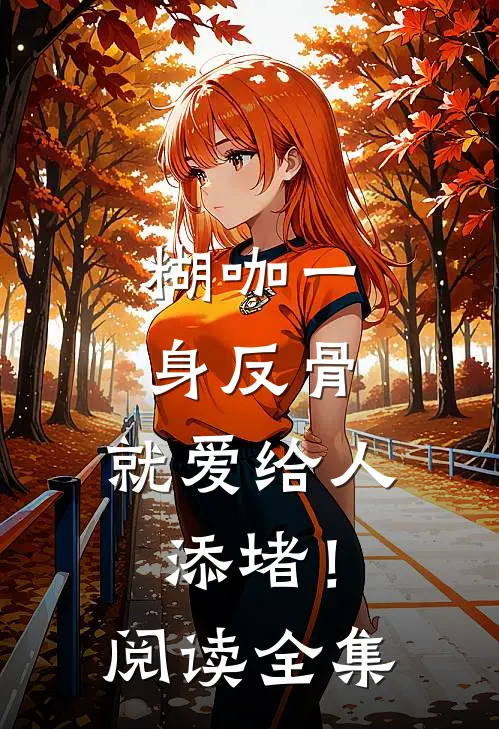 糊咖一身反骨，就爱给人添堵！阅读全集