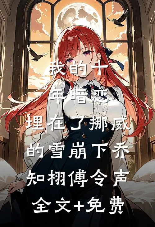 我的十年暗恋，埋在了挪威的雪崩下乔知栩傅令声全文+免费