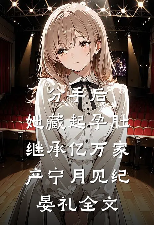 分手后，她藏起孕肚继承亿万家产宁月见纪晏礼全文