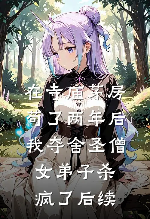 在寺庙茅房苟了两年后，我夺舍圣僧女弟子杀疯了后续