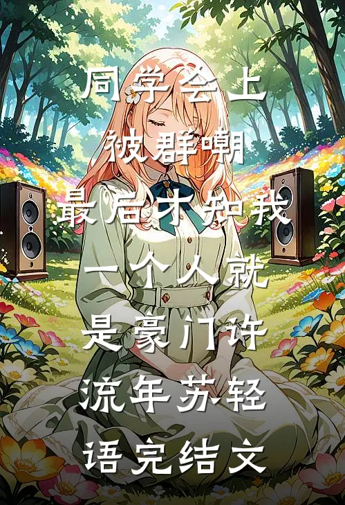 同学会上被群嘲，最后才知我一个人就是豪门许流年苏轻语完结文