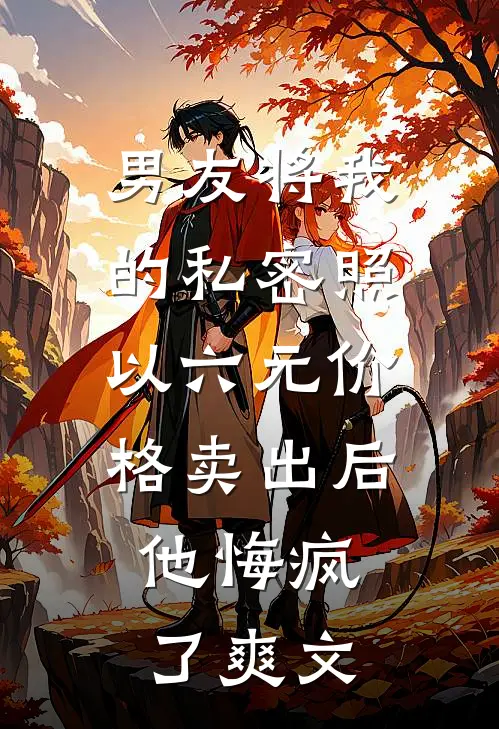 男友将我的私密照以六元价格卖出后，他悔疯了爽文