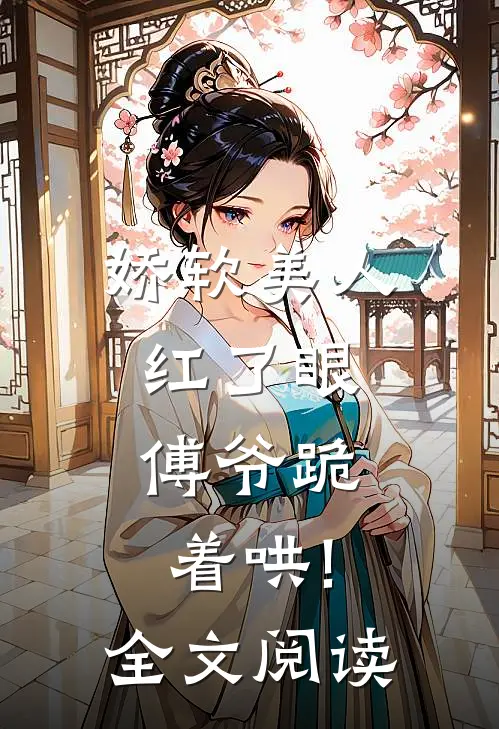 娇软美人红了眼,傅爷跪着哄!全文阅读