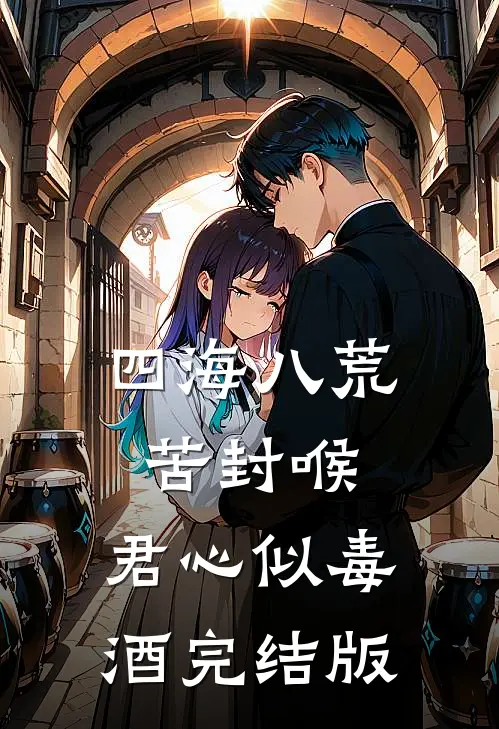 四海八荒苦封喉，君心似毒酒完结版