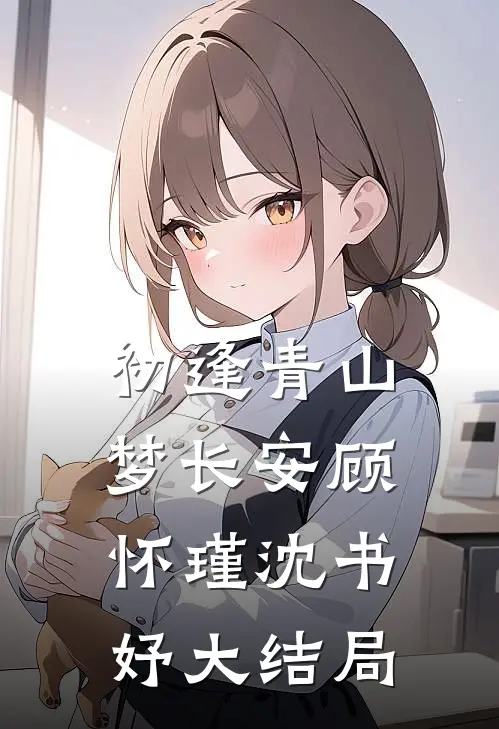 初逢青山梦长安顾怀瑾沈书妤大结局