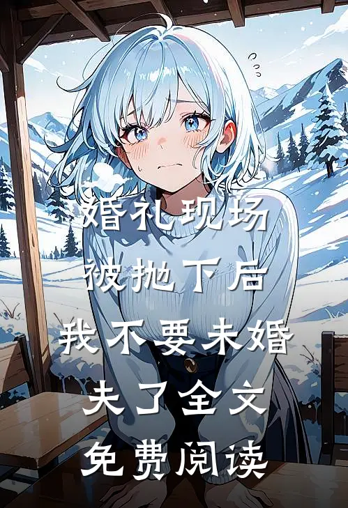 婚礼现场被抛下后，我不要未婚夫了全文免费阅读