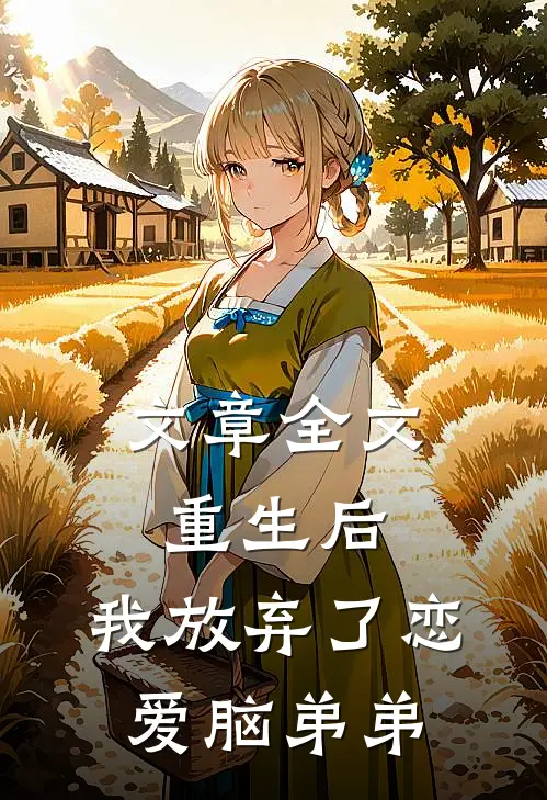 文章全文重生后，我放弃了恋爱脑弟弟