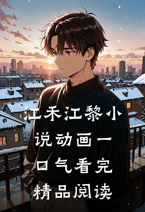 江禾江黎小说动画一口气看完精品阅读