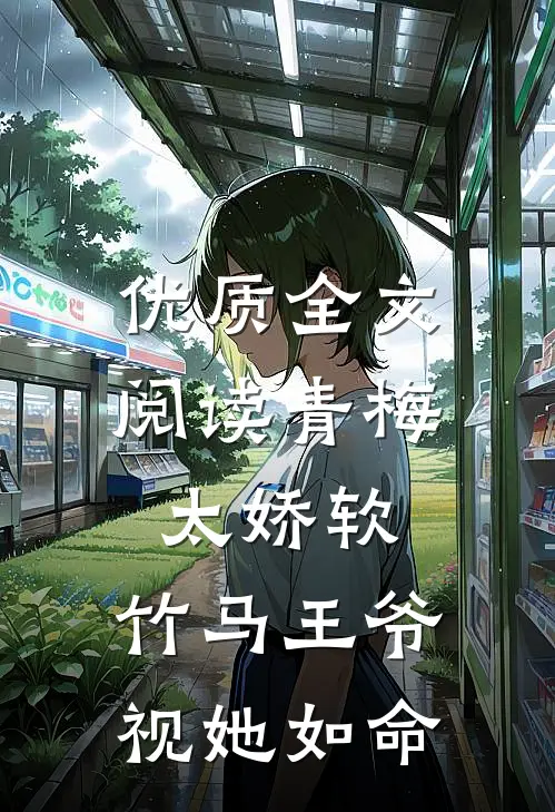 优质全文阅读青梅太娇软，竹马王爷视她如命