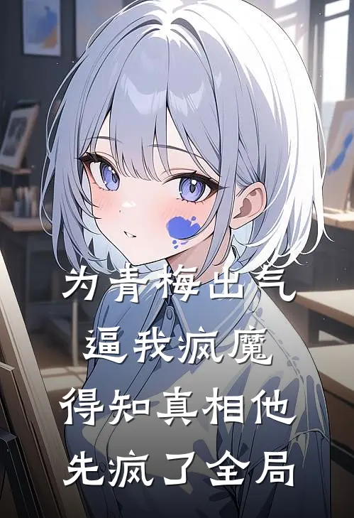 为青梅出气逼我疯魔，得知真相他先疯了全局