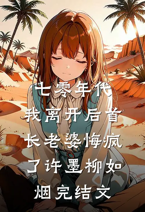 七零年代，我离开后首长老婆悔疯了许墨柳如烟完结文