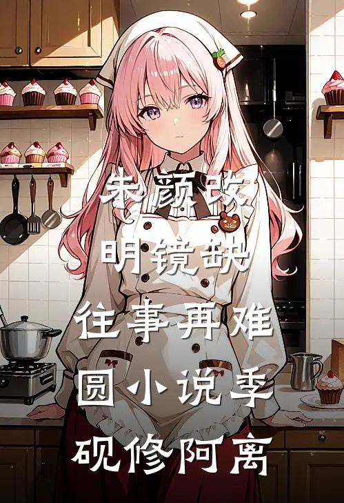 朱颜改，明镜缺，往事再难圆小说季砚修阿离