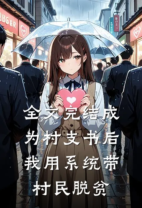 全文完结成为村支书后，我用系统带村民脱贫