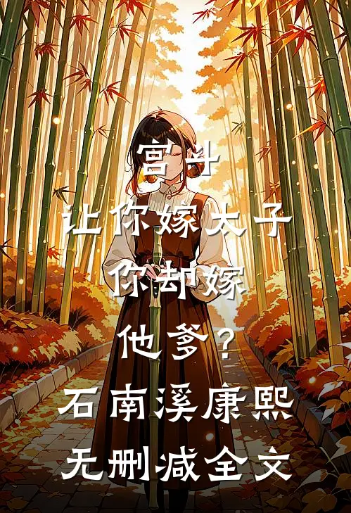 宫斗：让你嫁太子，你却嫁他爹？石南溪康熙无删减全文
