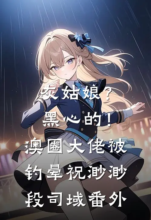 灰姑娘？黑心的！澳圈大佬被钓晕祝渺渺段司域 番外
