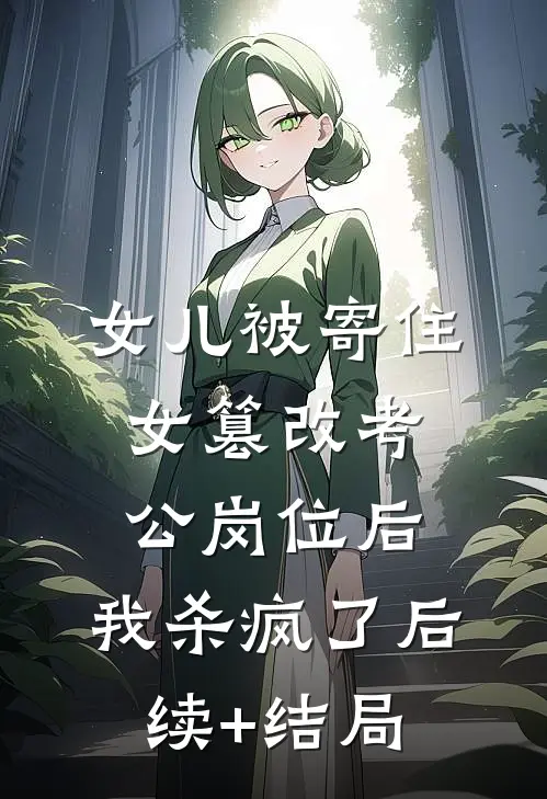女儿被寄住女篡改考公岗位后，我杀疯了后续+结局
