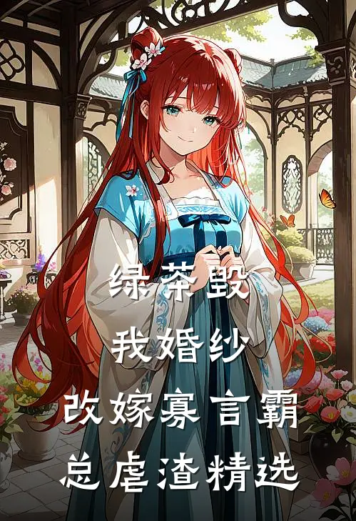 绿茶毁我婚纱，改嫁寡言霸总虐渣精选