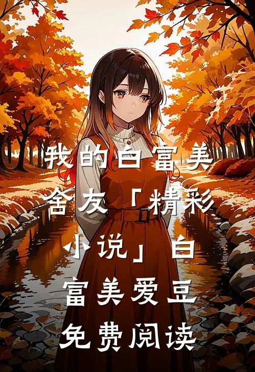 我的白富美舍友「精彩小说」白富美爱豆免费阅读