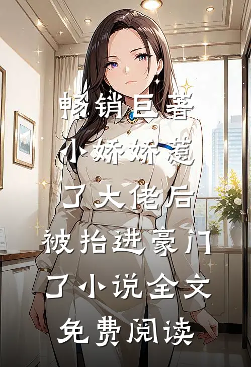 畅销巨著小娇娇惹了大佬后,被抬进豪门了小说全文免费阅读