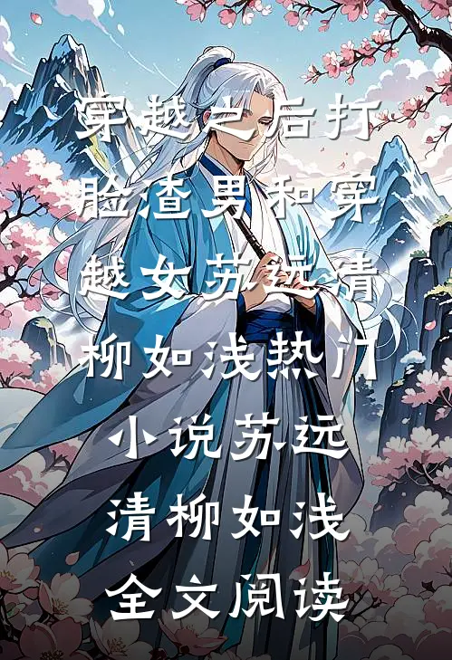 穿越之后打脸渣男和穿越女苏远清柳如浅热门小说（苏远清柳如浅）全文阅读