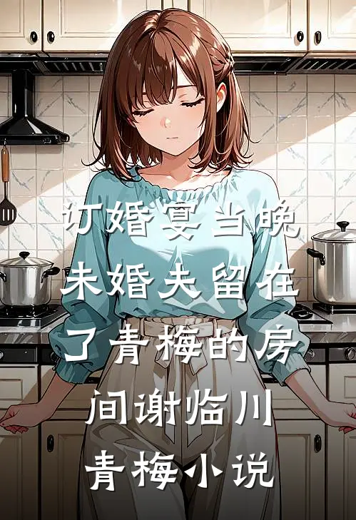 订婚宴当晚，未婚夫留在了青梅的房间谢临川青梅小说