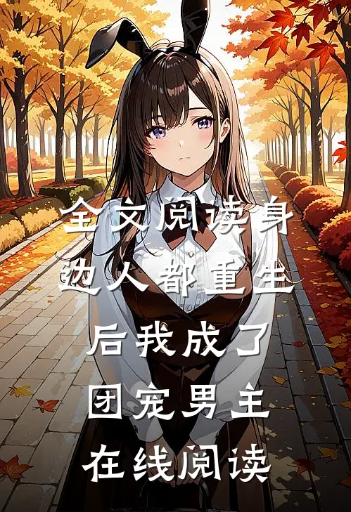 全文阅读身边人都重生后我成了团宠男主在线阅读