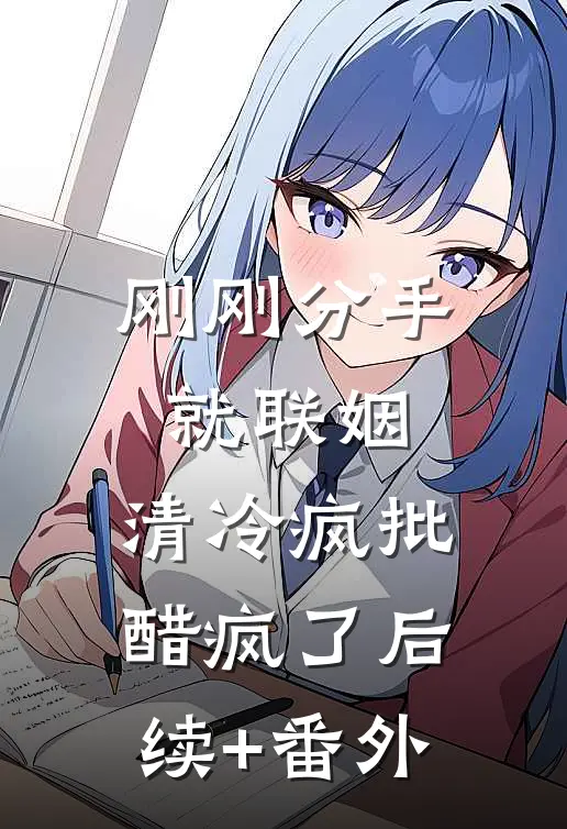 刚刚分手就联姻，清冷疯批醋疯了后续+番外