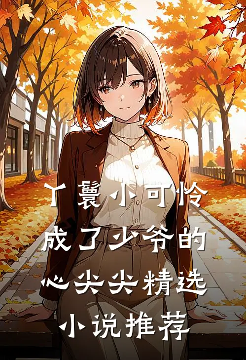丫鬟小可怜成了少爷的心尖尖精选小说推荐