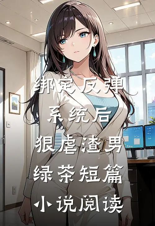 绑定反弹系统后，狠虐渣男绿茶短篇小说阅读
