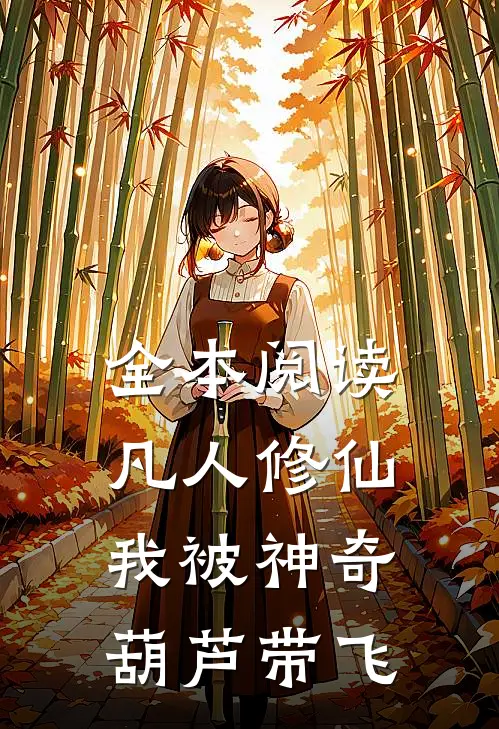 全本阅读凡人修仙：我被神奇葫芦带飞