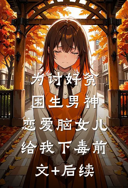 为讨好贫困生男神，恋爱脑女儿给我下毒前文+后续