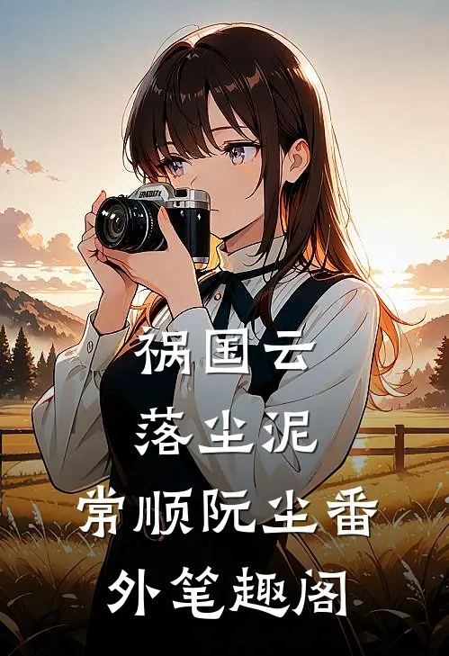 祸国-云落尘泥：常顺阮尘番外笔趣阁