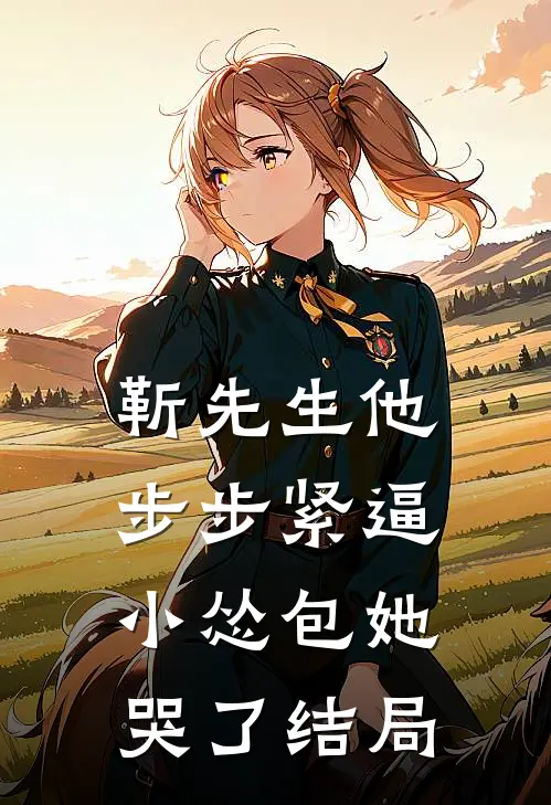 靳先生他步步紧逼，小怂包她哭了结局