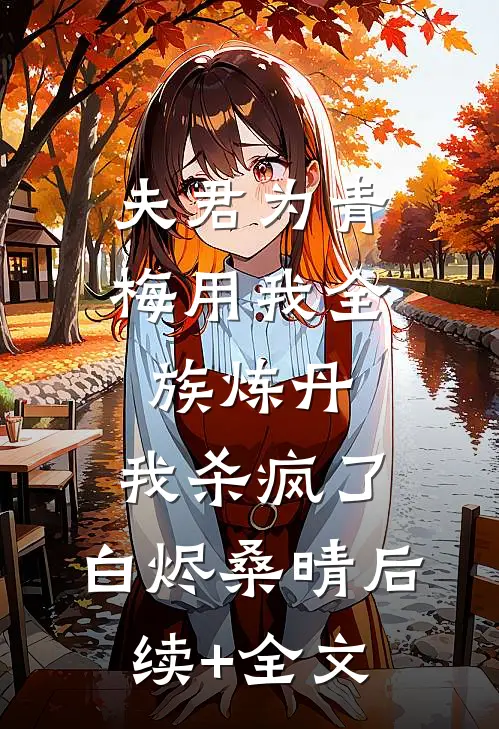 夫君为青梅用我全族炼丹，我杀疯了。白烬桑晴后续+全文