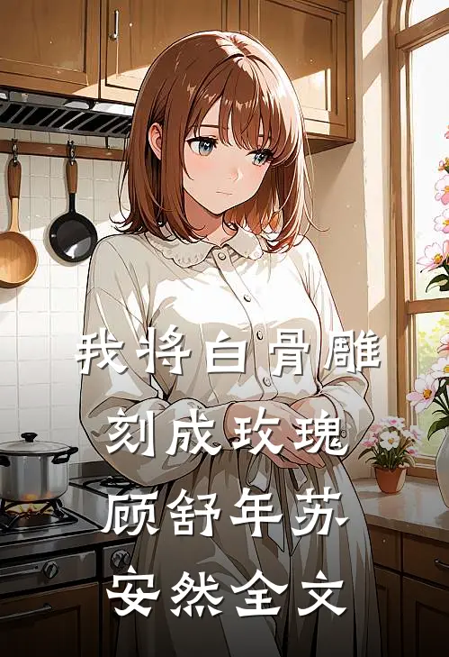 我将白骨雕刻成玫瑰顾舒年苏安然全文