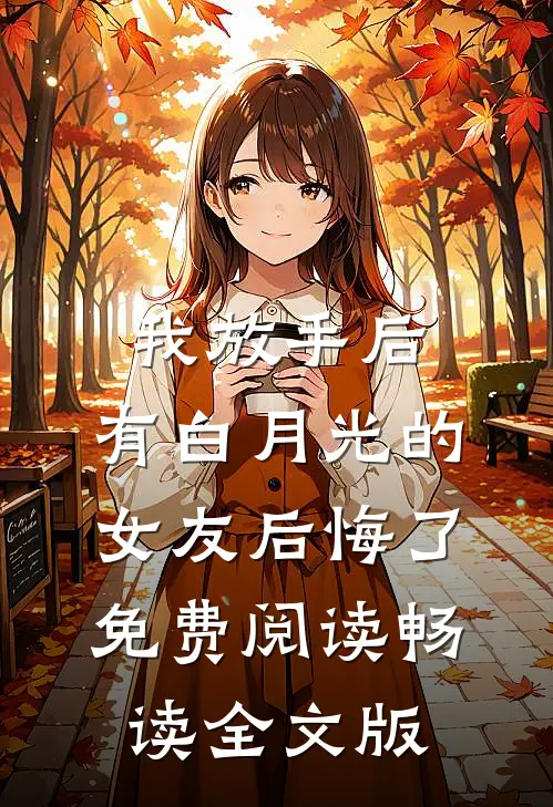 我放手后,有白月光的女友后悔了免费阅读畅读全文版