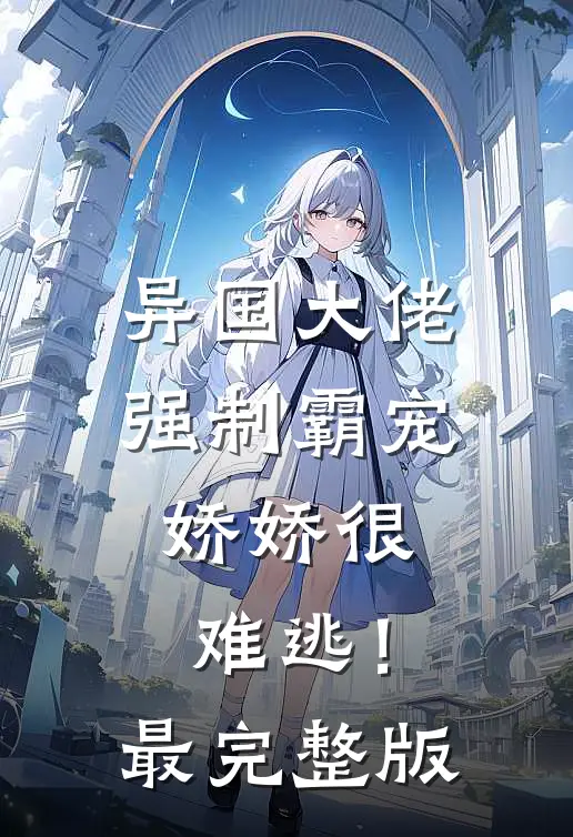 异国大佬强制霸宠，娇娇很难逃！最完整版