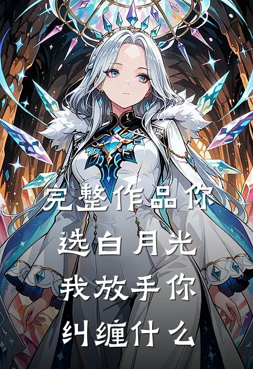 完整作品你选白月光，我放手你纠缠什么