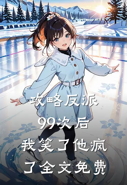 攻略反派99次后，我笑了他疯了全文免费