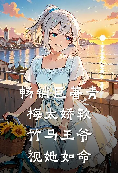 畅销巨著青梅太娇软，竹马王爷视她如命