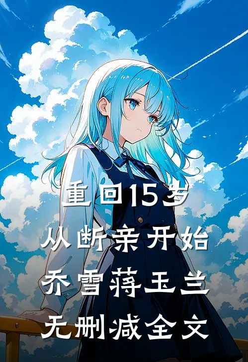 重回15岁，从断亲开始乔雪蒋玉兰无删减全文