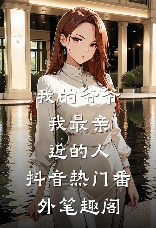 我的爷爷，我最亲近的人：抖音热门番外笔趣阁