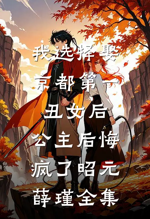 我选择娶京都第一丑女后，公主后悔疯了昭元薛瑾全集