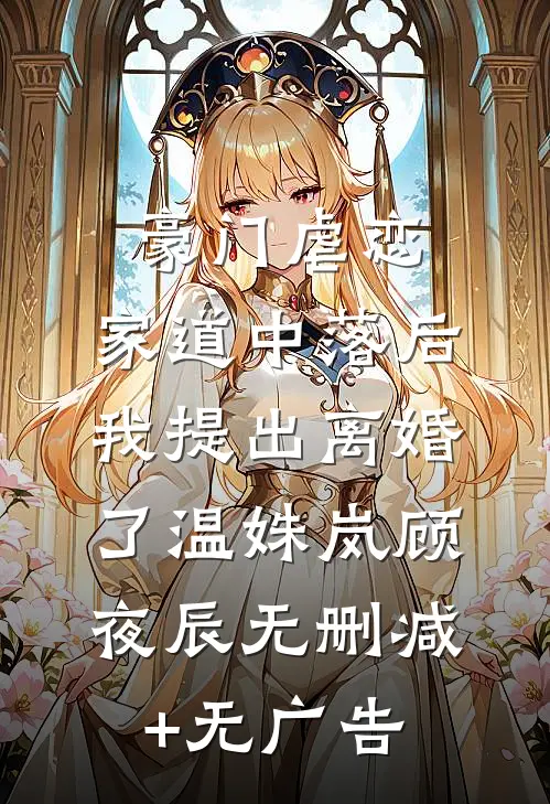 豪门虐恋：家道中落后我提出离婚了温姝岚顾夜辰无删减+无广告