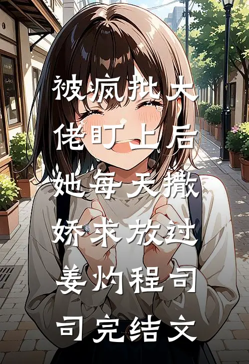 被疯批大佬盯上后，她每天撒娇求放过姜灼程司司完结文