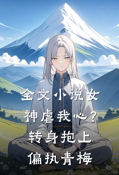 全文小说女神虐我心？转身抱上偏执青梅