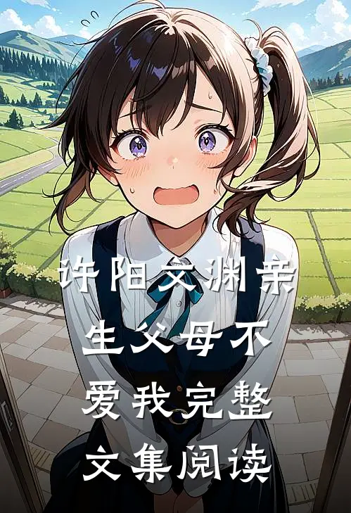 许阳文渊亲生父母不爱我完整文集阅读