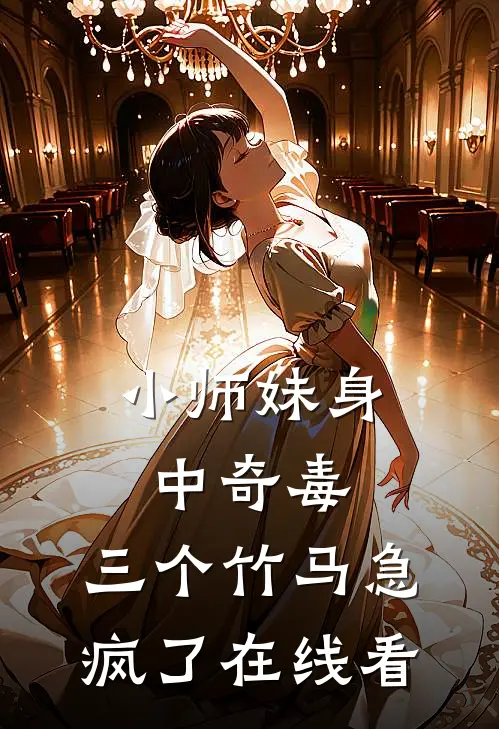 小师妹身中奇毒，三个竹马急疯了在线看